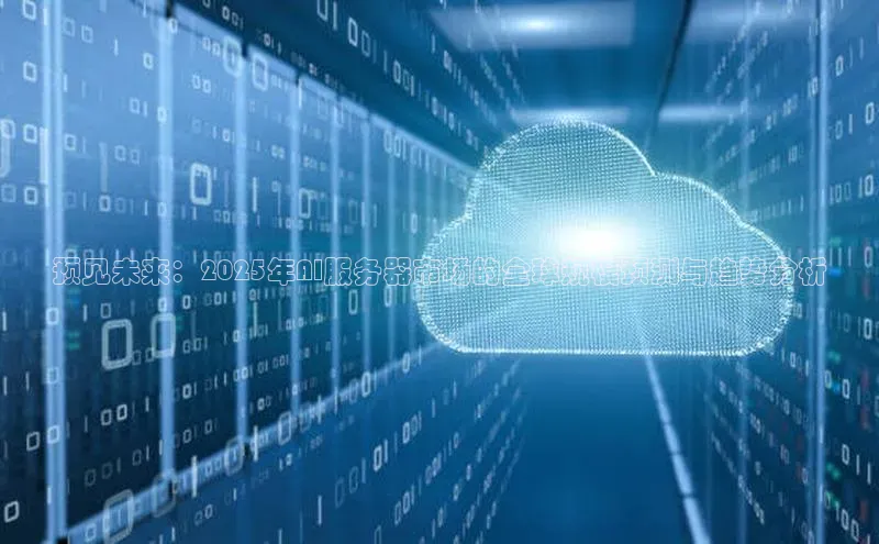 预见未来：2025年AI服务器市场的全球规模预测与趋势分析