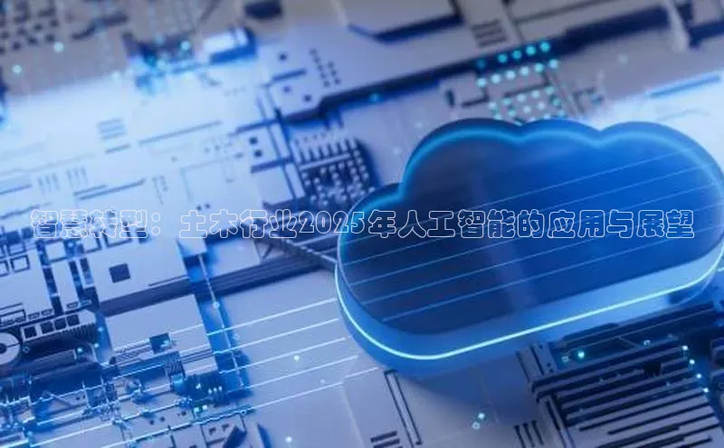 智慧转型：土木行业2025年人工智能的应用与展望