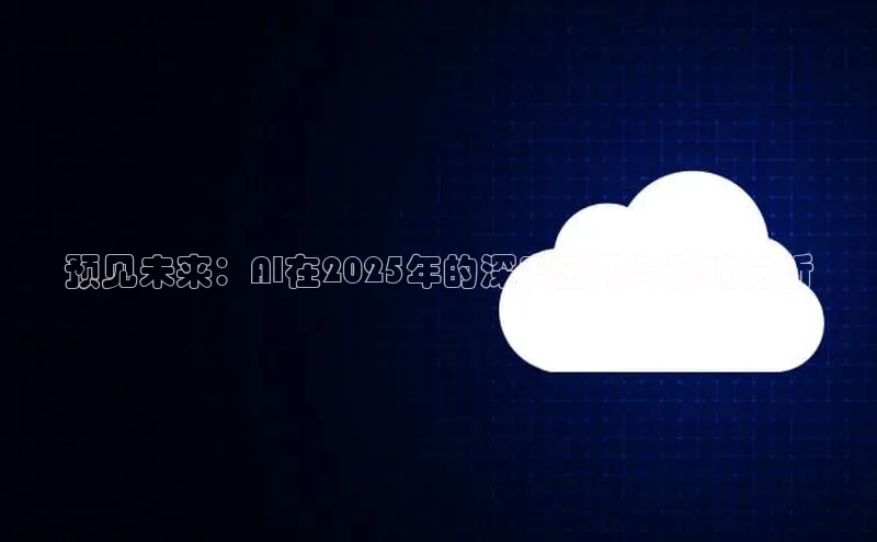 预见未来：AI在2025年的深度应用与影响分析