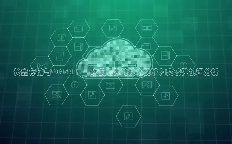 长鑫存储与2025AI：一次前瞻性的技术挑战和突破性机遇分析