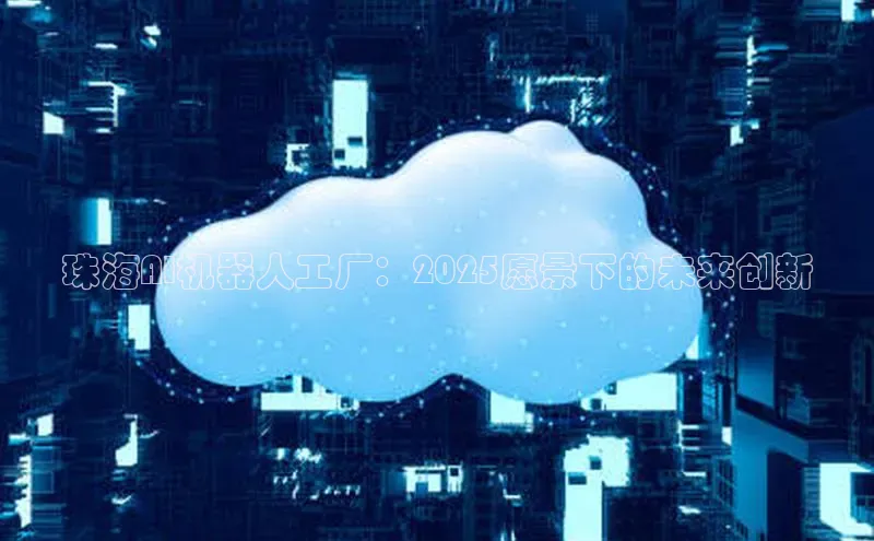 珠海AI机器人工厂：2025愿景下的未来创新