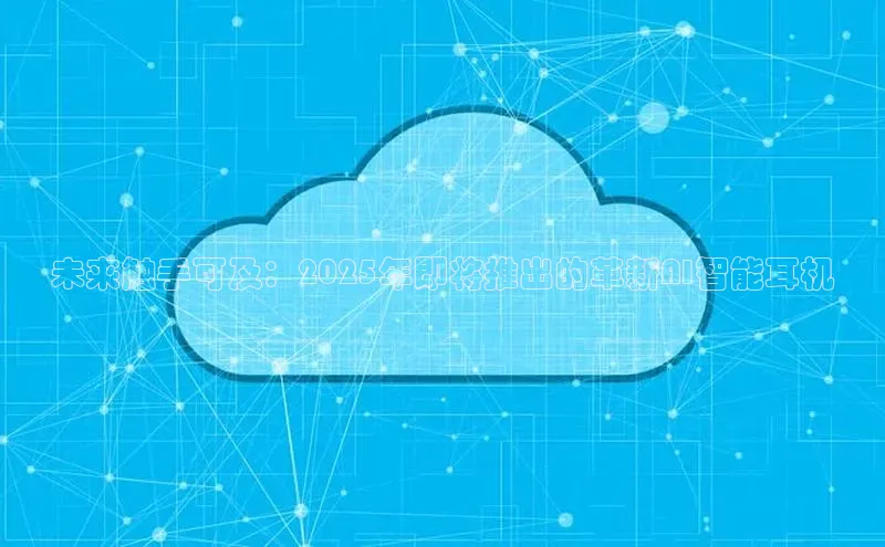 未来触手可及：2025年即将推出的革新AI智能耳机